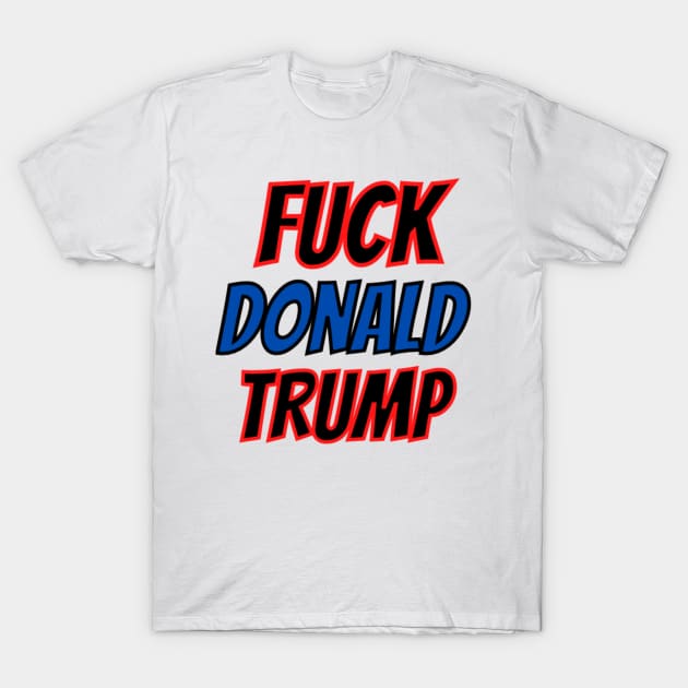 FUCK DONALD TRUMP T-Shirt by Rebelion